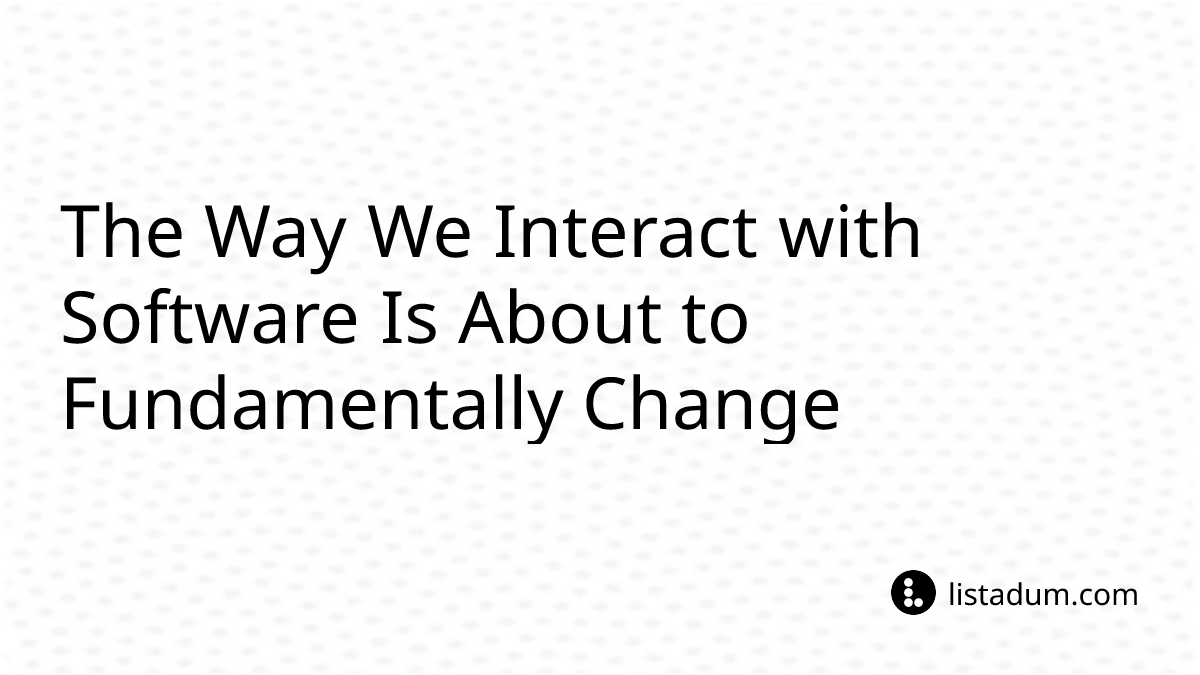 The Way We Interact with Software Is About to Fundamentally Change