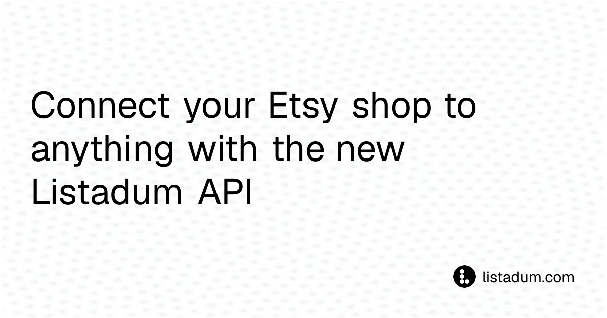 Connect your Etsy shop to anything with the new Listadum API - Listadum