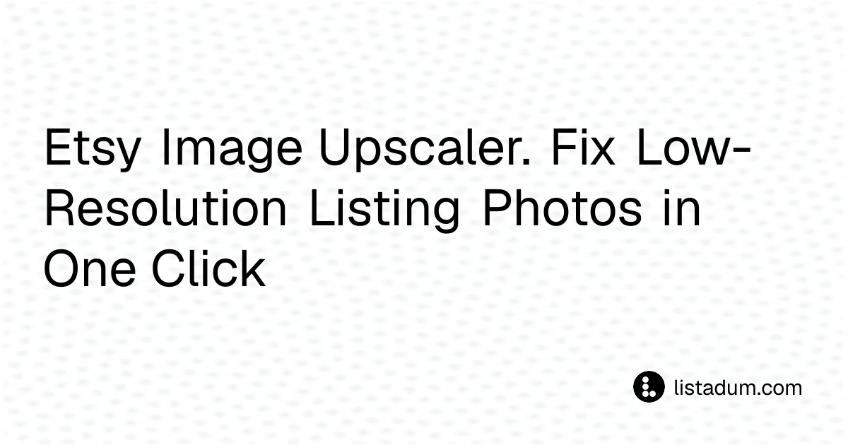 Etsy Image Upscaler. Fix Low-Resolution Listing Photos in One Click ...